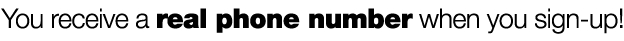 You receive a real phone number when you sign-up!