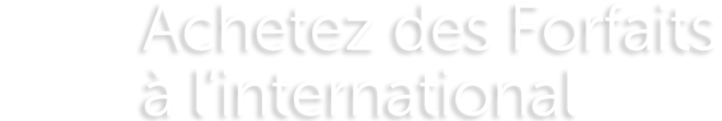 Achetez des Forfaits
à l’international